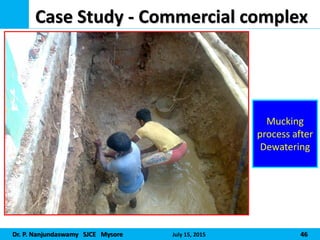 Dr. P. Nanjundaswamy SJCE Mysore July 15, 2015 46
Case Study - Commercial complex
Mucking
process after
Dewatering
 