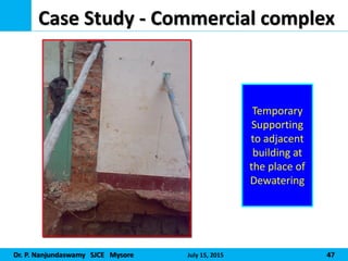 Dr. P. Nanjundaswamy SJCE Mysore July 15, 2015 47
Case Study - Commercial complex
Temporary
Supporting
to adjacent
building at
the place of
Dewatering
 