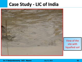 Dr. P. Nanjundaswamy SJCE Mysore July 15, 2015 62
Case Study - LIC of India
View of the
site with
liquefied soil
 