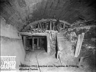 Décembre 1912, jonction avec l’aqueduc de l’Ourcq,
direction Nation.
 
