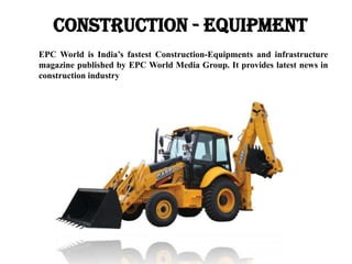 CONSTRUCTION - EQUIPMENT
EPC World is India’s fastest Construction-Equipments and infrastructure
magazine published by EPC World Media Group. It provides latest news in
construction industry

 