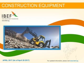 JANUARY 2015 11APRIL 2017
CONSTRUCTION EQUIPMENT
For updated information, please visit www.ibef.orgAPRIL 2017 (As of April 28 2017)
 