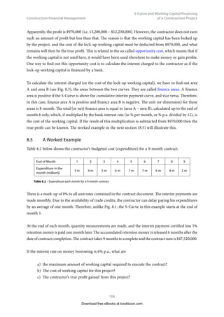 Construction Financial Management
53
Internal Rate of Return (IRR) and the
Differences between IRR and NPV
4	
Internal Rate of Return (IRR) and
the Differences between IRR
and NPV
4.1	 Net Cash Flow (NCF)
Usually, we present the cash flows of a capital project investment in a Cash Flow Table in the following
manner:
End of year Cash-out Cash-in NCF
0
1
2
:
:
n
C0
C1
C2
:
:
Cn
B0
B1
B2
:
:
Bn
NCF0
= B0
– C0
NCF1
= B1
– C1
NCF2
= B2
– C2
:
:
NCFn
= Bn
– Cn
	 Table 4.1 – Cash flow table and net cash flow (NCF)
Download free eBooks at bookboon.com
Click on the ad to read more
Click on the ad to read more
Click on the ad to read more
Click on the ad to read more
Click on the ad to read more
Click on the ad to read more
Click on the ad to read more
Click on the ad to read more
Click on the ad to read more
Click on the ad to read more
Click on the ad to read more
Click on the ad to read more
Click on the ad to read more
Click on the ad to read more
Click on the ad to read more
Click on the ad to read more
Click on the ad to read more
By 2020, wind could provide one-tenth of our planet’s
electricity needs. Already today, SKF’s innovative know-
how is crucial to running a large proportion of the
world’s wind turbines.
Up to 25 % of the generating costs relate to mainte-
nance. These can be reduced dramatically thanks to our
systems for on-line condition monitoring and automatic
lubrication. We help make it more economical to create
cleaner, cheaper energy out of thin air.
By sharing our experience, expertise, and creativity,
industries can boost performance beyond expectations.
Therefore we need the best employees who can
meet this challenge!
The Power of Knowledge Engineering
Brain power
Plug into The Power of Knowledge Engineering.
Visit us at www.skf.com/knowledge
 