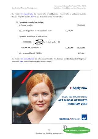 u  IRUQĺ’
Since x
n
n
e
n
x
=
+
∞
→
)
1
(
lim , the accumulated amount = 100000 × e0.06
= $106,184
3.2	 Compound Interest Calculations
In the discussion of compound interest mathematics, we want to make an assumption – an inflation-
free assumption, for the time being. We assume that there is no inflation in this world, and hence i
is equal to i'. This assumption is of course not true in the real world. The purpose of making such an
assumption temporarily is that we do not want to create confusion between nominal rate and real rate
at the time being. We will remove this unrealistic assumption later after the next chapter and go back
to live in the real world.
3.2.1	 Uniform Series Compound Amount
In section 3.1, we have only considered a principal sum of single payment. Now we begin to see a series
of uniform payments. For a series of uniform payments, let A = the periodic uniform payment made at
the end of each period continuing for n periods to accumulate a sum S. The situation can be presented
diagrammatically as shown in Fig. 3.1.
	 Fig. 3.1 – Sum of money accumulated after n periods due to uniform periodic payments.
Compound amount of the first A at period n = A(1 + i)n-1
Compound amount of the second A at period n = A(1 + i)n-2
: :
Compound amount of the (n – 1)th A at period n = A(1 + i)1
Compound amount of the nth A at period n = A         
Total = S
Download free eBooks at bookboon.com
 