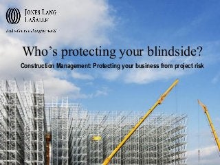 Who’s protecting your blindside?
Construction Management: Protecting your business from project risk

 