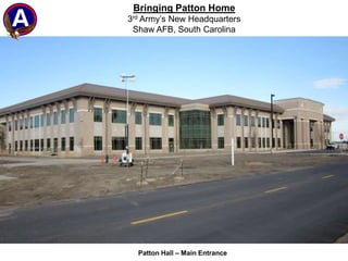 Bringing Patton Home 3rd Army’s New Headquarters Shaw AFB, South Carolina Patton Hall – Main Entrance  