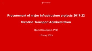 Procurement of major infrastructure projects 2017-22
Swedish Transport Administration
Björn Hasselgren, PhD
17 May 2023
1
 
