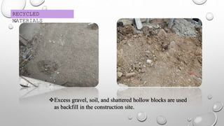RECYCLED
MATERIALS
Excess gravel, soil, and shattered hollow blocks are used
as backfill in the construction site.
 