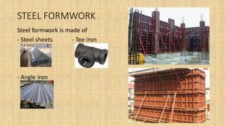 STEEL FORMWORK
Steel formwork is made of
- Steel sheets - Tee iron
- Angle iron
 