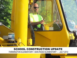 SCHOOL CONSTRUCTION UPDATE
FARMINGTON ELEMENTARY / AKIN ROAD ELEMENTARY – JULY 2013
 
