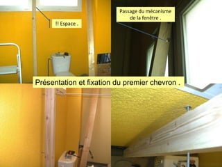 Passage du mécanisme
de la fenêtre .
!! Espace .

Présentation et fixation du premier chevron .

 