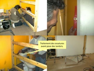 Traitement des ossatures
avant pose des lambris.

 