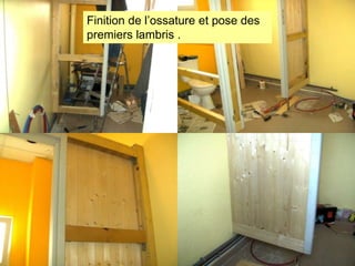 Finition de l’ossature et pose des
premiers lambris .

 