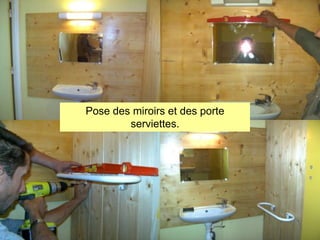 Pose des miroirs et des porte
serviettes.

 