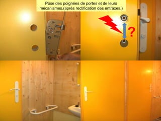 Pose des poignées de portes et de leurs
mécanismes.(après rectification des entraxes.)

?

 