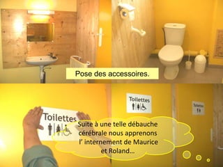 Pose des accessoires.

Suite à une telle débauche
cérébrale nous apprenons
l’ internement de Maurice
et Roland…

 