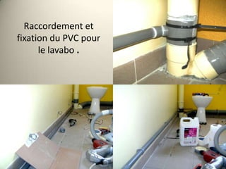 Raccordement et
fixation du PVC pour
le lavabo .

 