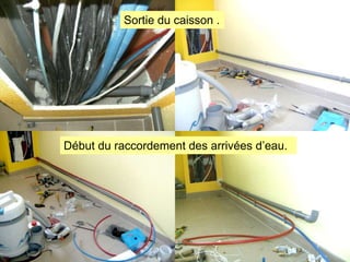 Sortie du caisson .

Début du raccordement des arrivées d’eau.

 