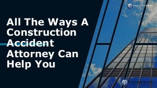 All The Ways A
Construction
Accident
Attorney Can
Help You
 