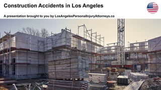 Construction Accidents in Los Angeles
A presentation brought to you by LosAngelesPersonalInjuryAttorneys.co
1
 