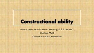 Constructional ability
Mental status examination in Neurology S & B chapter 7
Dr Amala Musti
Columbus hospital, Hyderabad
 