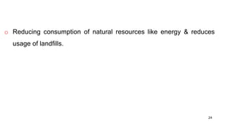 o Reducing consumption of natural resources like energy & reduces
usage of landfills.
24
 