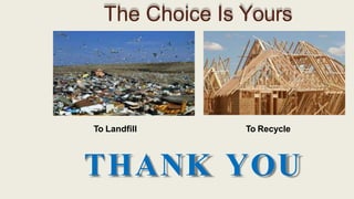 The Choice Is Yours
To Landfill To Recycle
THANK YOU
 
