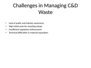 Challenges in Managing C&D
Waste
• Lack of public and industry awareness
• High initial costs for recycling setups
• Insufficient regulatory enforcement
• Technical difficulties in material separation
 