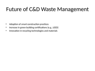 Future of C&D Waste Management
• Adoption of smart construction practices
• Increase in green building certifications (e.g., LEED)
• Innovation in recycling technologies and materials
 