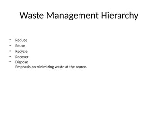 Waste Management Hierarchy
• Reduce
• Reuse
• Recycle
• Recover
• Dispose
Emphasis on minimizing waste at the source.
 