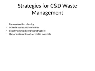 Strategies for C&D Waste
Management
• Pre-construction planning
• Material audits and inventories
• Selective demolition (Deconstruction)
• Use of sustainable and recyclable materials
 