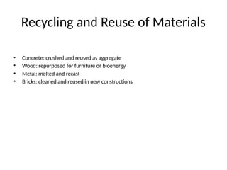 Recycling and Reuse of Materials
• Concrete: crushed and reused as aggregate
• Wood: repurposed for furniture or bioenergy
• Metal: melted and recast
• Bricks: cleaned and reused in new constructions
 