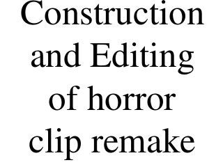 Construction
and Editing
of horror
clip remake
 