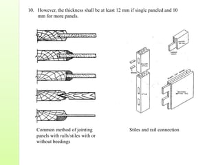 10. However, the thickness shall be at least 12 mm if single paneled and 10
mm for more panels.
Common method of jointing
panels with rails/stiles with or
without beedings
Stiles and rail connection
 