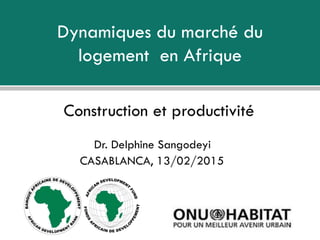 Dynamiques du marché du
logement en Afrique
Construction et productivité
Dr. Delphine Sangodeyi
CASABLANCA, 13/02/2015
 