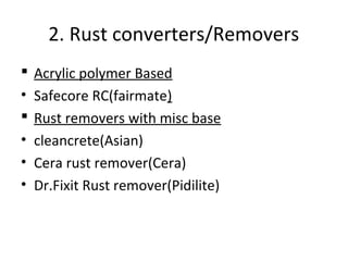 2. Rust converters/Removers
 Acrylic polymer Based
• Safecore RC(fairmate)
 Rust removers with misc base
• cleancrete(Asian)
• Cera rust remover(Cera)
• Dr.Fixit Rust remover(Pidilite)
 