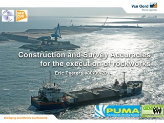 1 
Construction and Survey Accuracies for the execution of rockworks 
Eric Peeters | 30-09-2014 
Dredging and Marine Contractors  