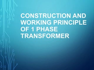 CONSTRUCTION AND
WORKING PRINCIPLE
OF 1 PHASE
TRANSFORMER
 