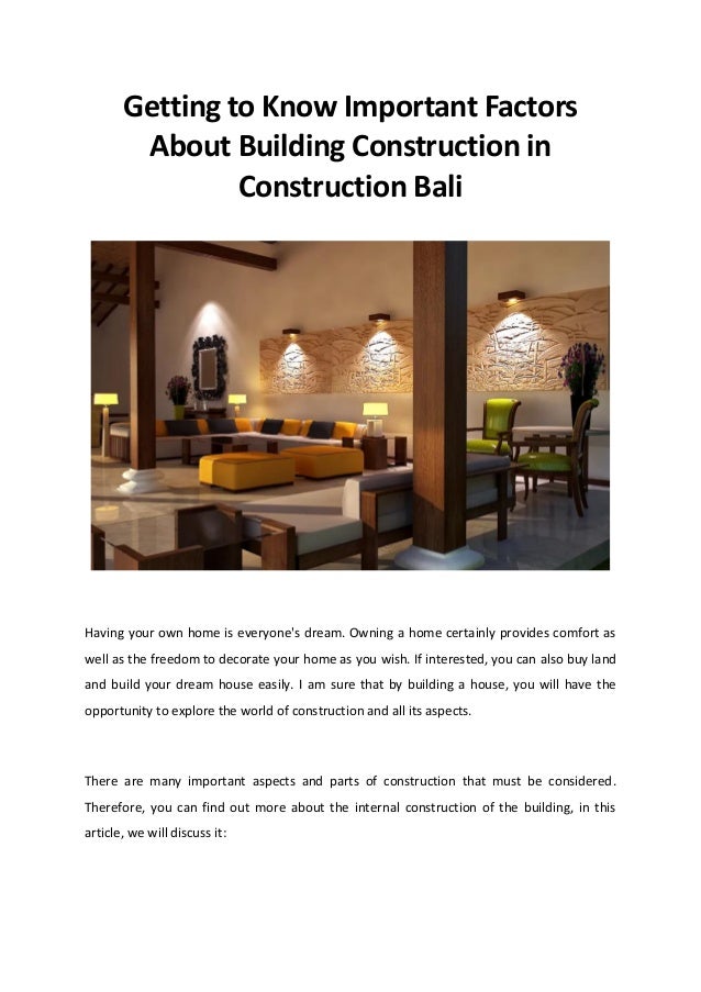 Getting to Know Important Factors
About Building Construction in
Construction Bali
Having your own home is everyone's dream. Owning a home certainly provides comfort as
well as the freedom to decorate your home as you wish. If interested, you can also buy land
and build your dream house easily. I am sure that by building a house, you will have the
opportunity to explore the world of construction and all its aspects.
There are many important aspects and parts of construction that must be considered.
Therefore, you can find out more about the internal construction of the building, in this
article, we will discuss it:
 