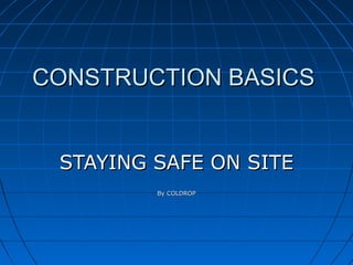 CONSTRUCTION BASICSCONSTRUCTION BASICS
STAYING SAFE ON SITESTAYING SAFE ON SITE
By COLDROPBy COLDROP
 