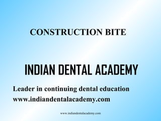 CONSTRUCTION BITE

INDIAN DENTAL ACADEMY
Leader in continuing dental education
www.indiandentalacademy.com
www.indiandentalacademy.com

 