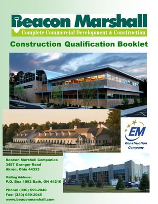 Construction Qualification Booklet
Beacon Marshall Companies
3457 Granger Road
Akron, Ohio 44333
Mailing Address:
P.O. Box 1092 Bath, OH 44210
Phone: (330) 659-2040
Fax: (330) 659-2045
www.beaconmarshall.com
Construction
Company
 