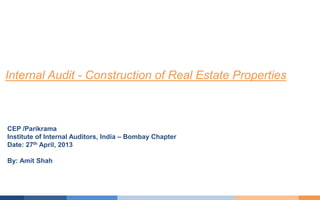 CEP /Parikrama
Institute of Internal Auditors, India – Bombay Chapter
Date: 27th April, 2013
By: Amit Shah
Internal Audit - Construction of Real Estate Properties
 