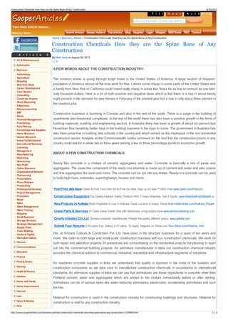 Your Best Article Source..
T i t l e sC o n t e n t sA u t h o r s
Search article titles, contents and authors
Welcome, Guest Submit Articles Sooper Authors TopArticles Blog Register Login Widgets RSSFeeds FAQ Contact
A r t i c l e C a t e g o r i e s
Art &Entertainment
Automotive
Business
Advertising
Agriculture
Branding
Business Ideas
Career Development
Case Studies
Consulting
Corporate Finance
Direct Marketing
E-Business
Entrepreneurship
ERP
Ethics
Financial Management
Franchising
Fund Raising
Furnishings and Supplies
Home Business
Human Resource
Industrial Mechanical
International Business
Licensing
Management
Manufacturing
Marketing
Networking
Non Profit
Online Business
Organizational Behavior
Outsourcing
Presentation
Press Release
Productivity
Professional Services
Project Management
Promotion
Retail
Sales
Sales Management
Sales Training
Shipping
Small Business
Storage Services
StrategicManagement
SupplyChain
Team Building
Venture Capital
Workplace Safety
Careers
Communications
Education
Finance
Food &Drinks
Gaming
Health &Fitness
Hobbies
Home and Family
Home Improvement
Internet
Law
News &Society
Pets
AFEW WORDS ABOUT THE CONSTRUCTION INDUSTRY:
The creation scene is going through tough times in the United States of America. A large section of Hispanic
population inAmerica almost all the time work for free. Labors come cheap in some parts of the United States and
a family from New York or California could invest really cheap in areas like Texas for as low an amount as one lakh
sixty thousand dollars. Here is a bit of both positive and negative news which is that there is a rise in about twenty
eight percent in the demand for new homes in February of the present year but a rise in only about three percent in
the creation jobs.
Construction business is booming in Canada and also in the rest of the world. There is a surge in the building of
apartments and residential complexes. In the rest of the world there has also been a positive growth in the firms of
building materials, building and engineering sectors. In Australia there has been a growth of about six percent last
November thus heralding better days in the building business in the days to come. The government inAustralia has
also been proactive in building new schools in the country and which served as the impetuous in the non residential
construction sector. Analysts at the Commonwealth banks comment on the fact that the construction boom in any
country could last for a whole two to three years adding a two to three percentage points to economic growth.
ABOUT AFEW CONSTRUCTION CHEMICALS:
Ready Mix concrete is a mixture of cement, aggregates and water. Concrete is basically a mix of paste and
aggregates. The paste like component in the ready mix structure is made up of cement and water and also coarse
and fine aggregates like sand and rocks. The concrete can be put into any shape. Ready-mix concrete can be used
to build high-rises, sidewalks, superhighways, houses and dams.
We, at Krishna Colours & Constchem Pvt. Ltd. have been in the structure business for a span of ten years and
more. We cater to both large and small scale construction business with our construction chemicals. We work on
both repair and alteration projects. At present we are concentrating on the residential projects but planning to span
out into the commercial building projects. As admixture manufacturer in India our construction chemical industry
provides the chemical solution to commercial, industrial, residential and infrastructural segments of industries.
As readymix concrete supplier in India we understand that quality is topmost in the mind of the builders and
construction companies so we take care to manufacture construction chemicals in accordance to international
standards. As admixture supplier in India we can say that admixtures are those ingredients in concrete other than
Portland cement, water and aggregates which are added to the mixture immediately before or after adding.
Admixtures can be of various types like water reducing admixtures, plasticizers, accelerating admixtures and such
the like.
Material for construction is used in the construction industry for constructing buildings and structures. Material for
construction is vital for any construction industry.
Construction Chemicals How they are the Spine Bone of Any
Construction
ByMukti Veda on August 09, 2013
0
Home Business Articles Construction Chemicals How theyare the Spine Bone of AnyConstruction
Post Free Ads NowCreate & Post Your Own Ad for Free Go Now. Sign up at Quikr™100% Free www.Quikr.com/Post-Ad
Construction Equipment Top Quality/Highest Safety Product! With 2 Years Warranty. Get A Quote. www.MahindraEarthMaster.com
NewProjects in Kolkata Best Properties to Live in Kolkata. Great Location to Invest. Know More IndiaHomes.com/Kolkata_Properties
Crane Parts & Services Til Coles Grove Voltas Tata p&h Manitowoc xcmg tadano fuwa www.ashokmarketing.com
Greefu IndustryCO.,Ltd Chinese coroplast manufacturer, Pledge the quality,different specs. www.greefut.com
Submit Your Resume 2-10 years Exp. Salary 3-15 Lakhs. To Apply, Register on Shine.com Now Shine.com/Pharma_Jobs
Construction Chemicals How they are the Spine Bone of Any Construction 8/30/2013
http://www.sooperarticles.com/business-articles/construction-chemicals-how-they-spine-bone-any-construction-1233999.html 1 / 2
 