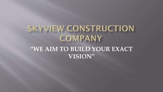 “WE AIM TO BUILD YOUR EXACT
VISION”
 