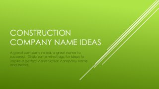 CONSTRUCTION
COMPANY NAME IDEAS
A great company needs a great name to
succeed. Grab some mind tags for ideas to
inspire a perfect construction company name
and brand.
 