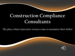 Construction Compliance
            Consultants
The place where innovative owners come to maximize their dollar!
 