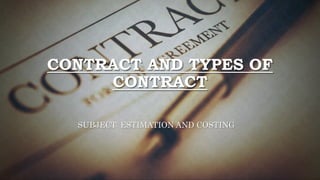 CONTRACT AND TYPES OF
CONTRACT
SUBJECT: ESTIMATION AND COSTING
 
