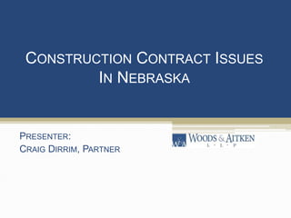 CONSTRUCTION CONTRACT ISSUES
IN NEBRASKA
PRESENTER:
CRAIG DIRRIM, PARTNER
 