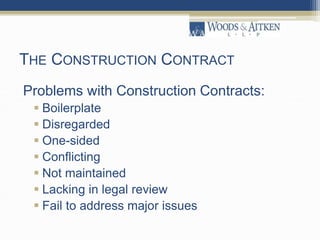 THE CONSTRUCTION CONTRACT
Problems with Construction Contracts:
 Boilerplate
 Disregarded
 One-sided
 Conflicting
 Not maintained
 Lacking in legal review
 Fail to address major issues
 